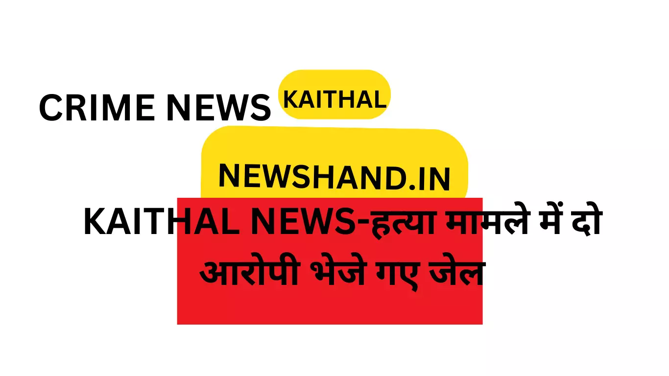 KAITHAL NEWS-हत्या मामले में दो आरोपी भेजे गए जेल, वारदात में प्रयुक्त गंडासी तथा बाइक बरामद KAITHAL NEWS-हत्या मामले में दो आरोपी भेजे गए जेल, वारदात में प्रयुक्त गंडासी तथा बाइक बरामद
