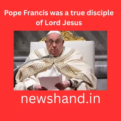 लॉर्ड जीसस के सच्चे शिष्य थे पोप फ्रांसिस लॉर्ड जीसस के सच्चे शिष्य थे पोप फ्रांसिस
